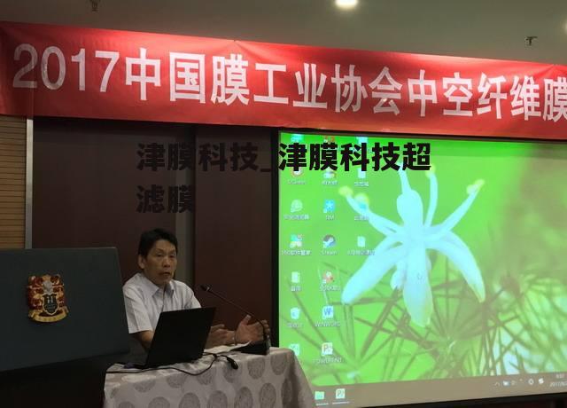 津膜科技是一家专注于膜材料研发和产业化的高科技公司。以下是关于津膜科技的详细介绍
